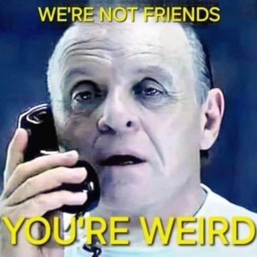 were not friends you're weird